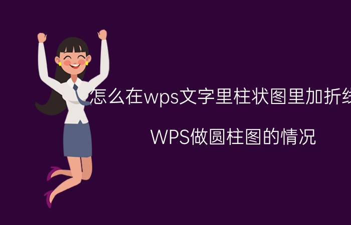 怎么在wps文字里柱状图里加折线图 WPS做圆柱图的情况？